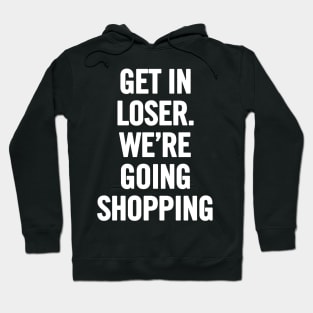 Get In Loser, We're Going Shopping Hoodie